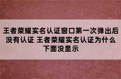 王者荣耀实名认证窗口第一次弹出后没有认证 王者荣耀实名认证为什么下面没显示